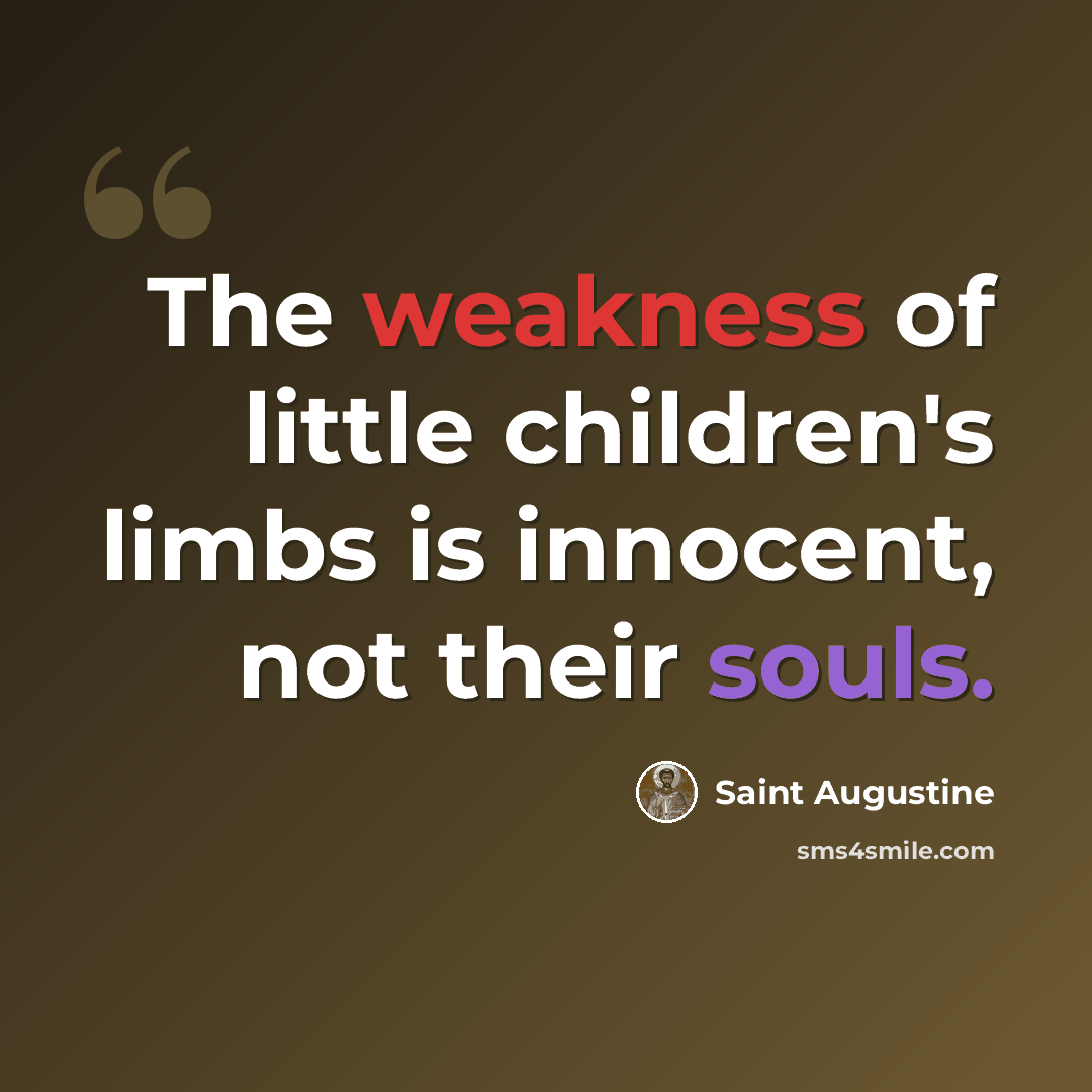 “The weakness of little children's limbs is innocent, not their souls.” quote by Saint Augustine