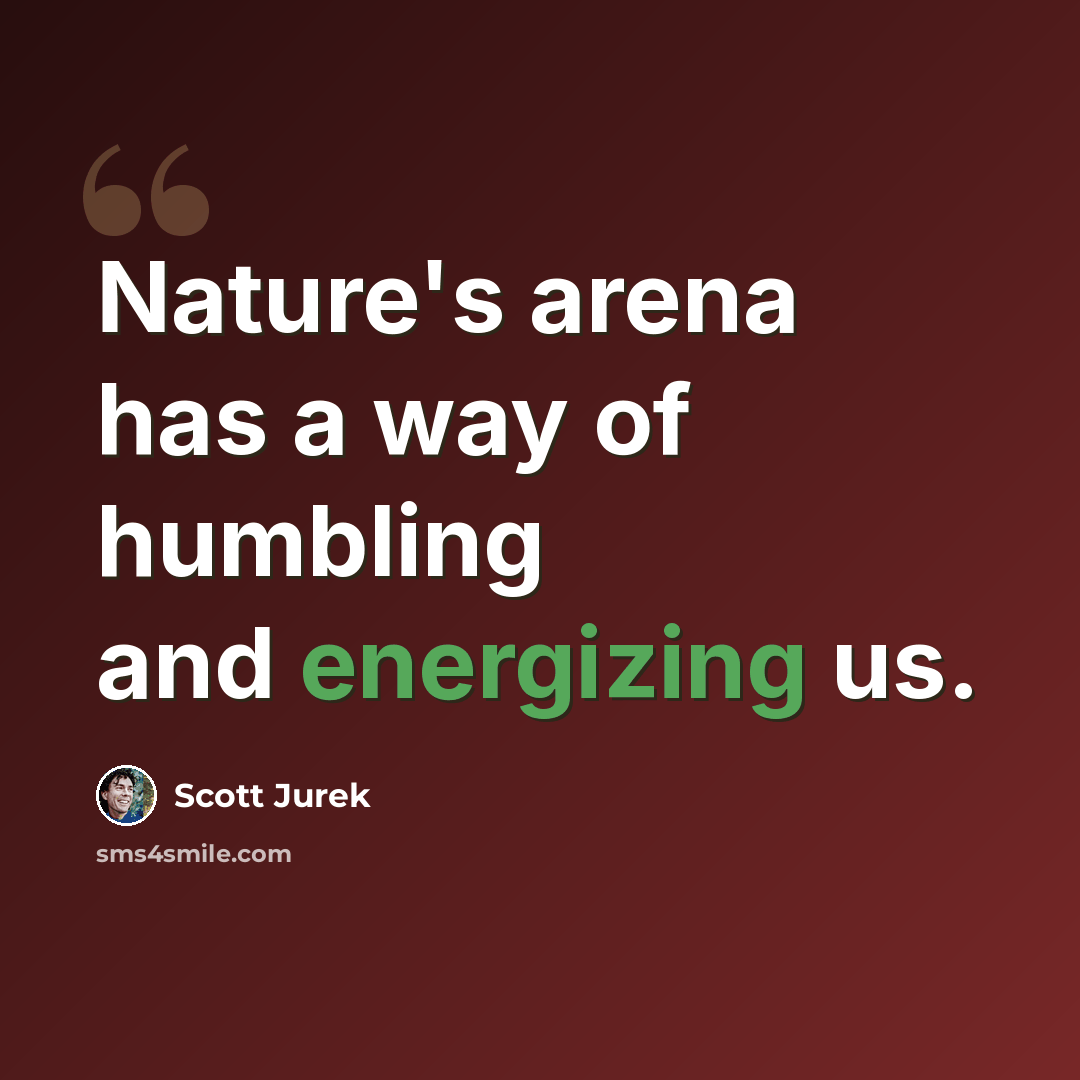 “Nature's arena has a way of humbling and energizing us.” quote by Scott Jurek