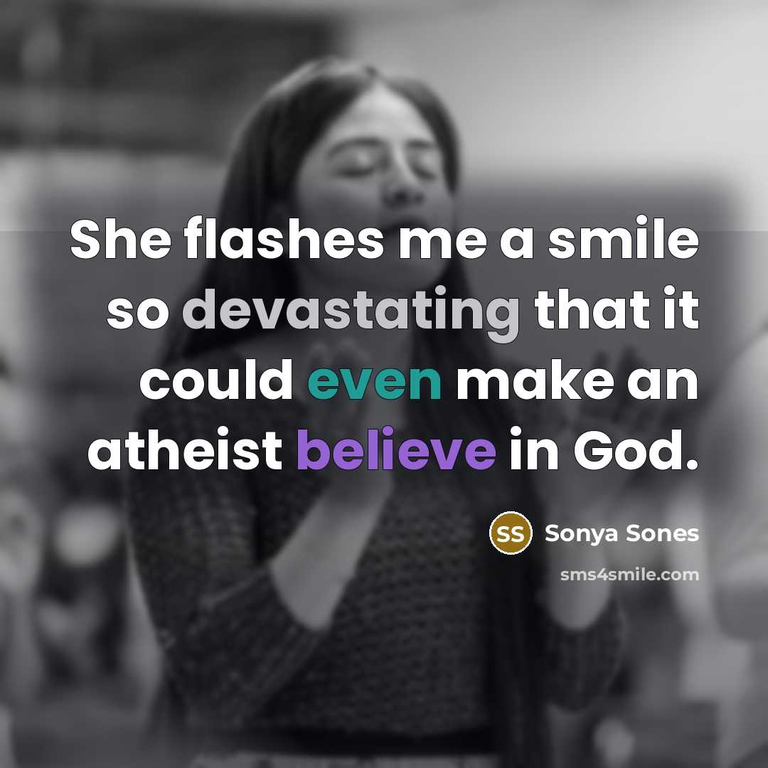 “She flashes me a smile so devastating that it could even make an atheist believe in God.” quote by Sonya Sones
