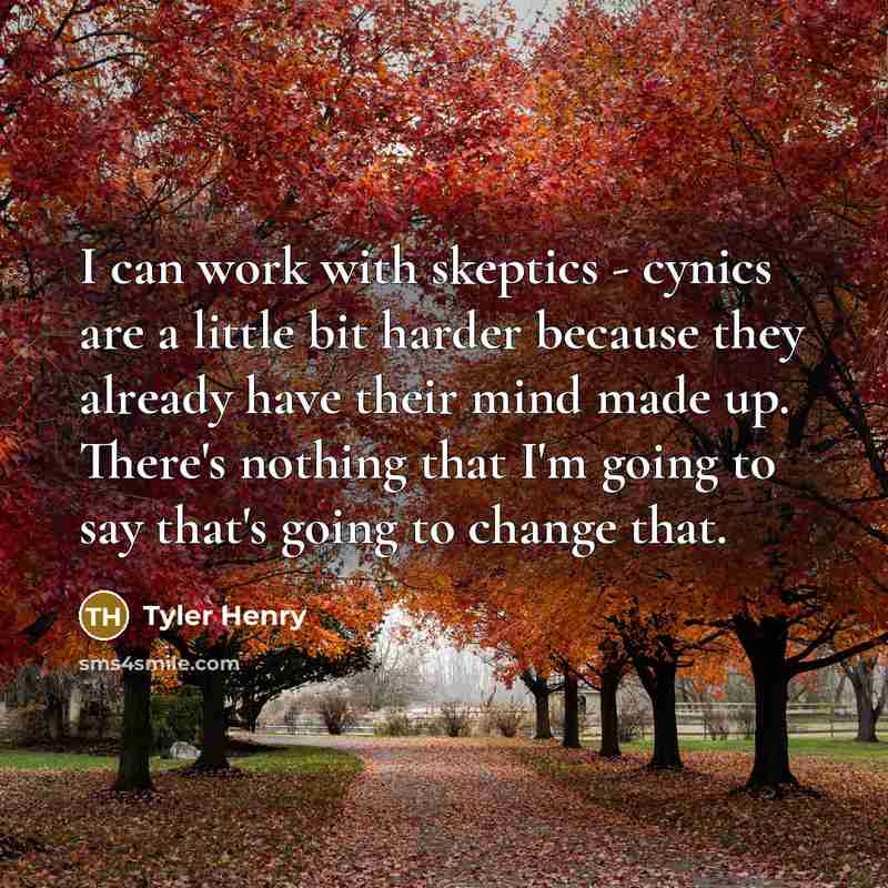 “I can work with skeptics - cynics are a little bit harder because they already have their mind made up. There's nothing that I'm going to say that's going to change that.” quote by Tyler Henry