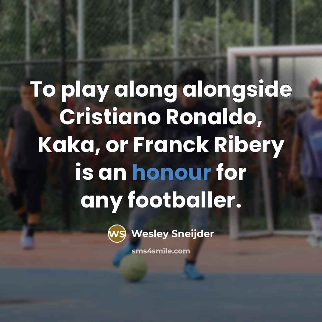 “To play along alongside Cristiano Ronaldo, Kaka, or Franck Ribery is an honour for any footballer.” quote by Wesley Sneijder