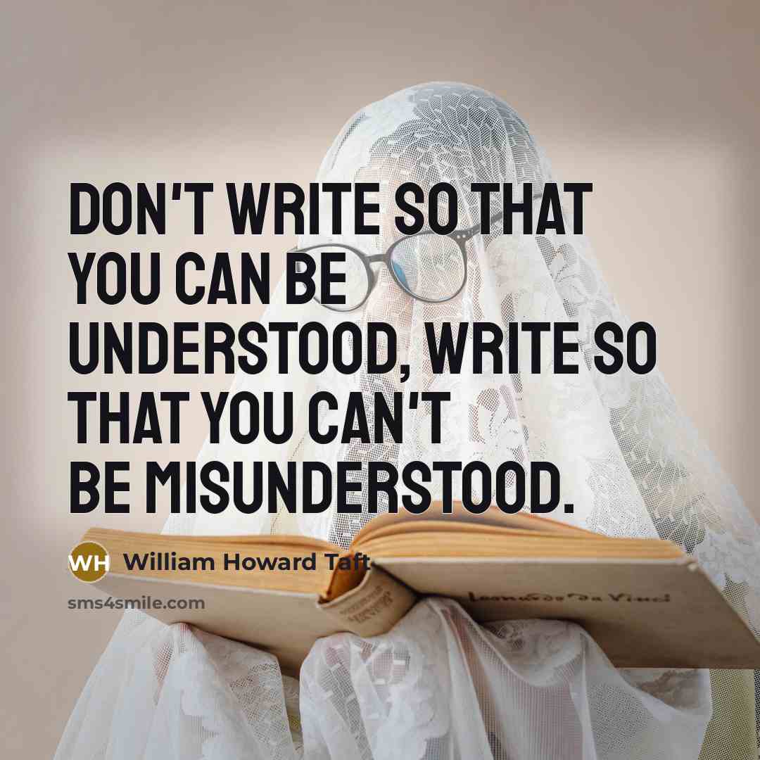 “Don't write so that you can be understood, write so that you can't be misunderstood.” quote by William Howard Taft
