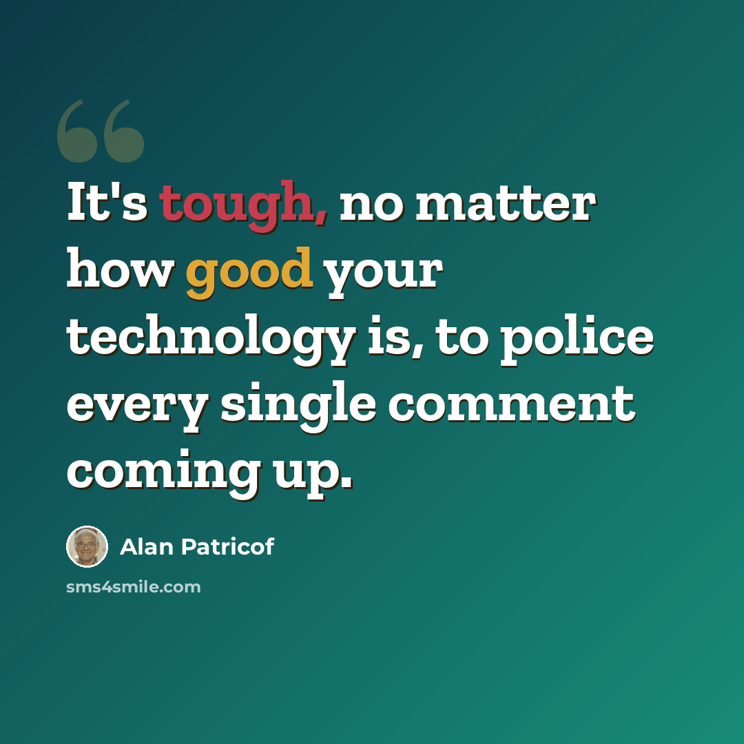 “It's tough, no matter how good your technology is, to police every single comment coming up.” quote by Alan Patricof
