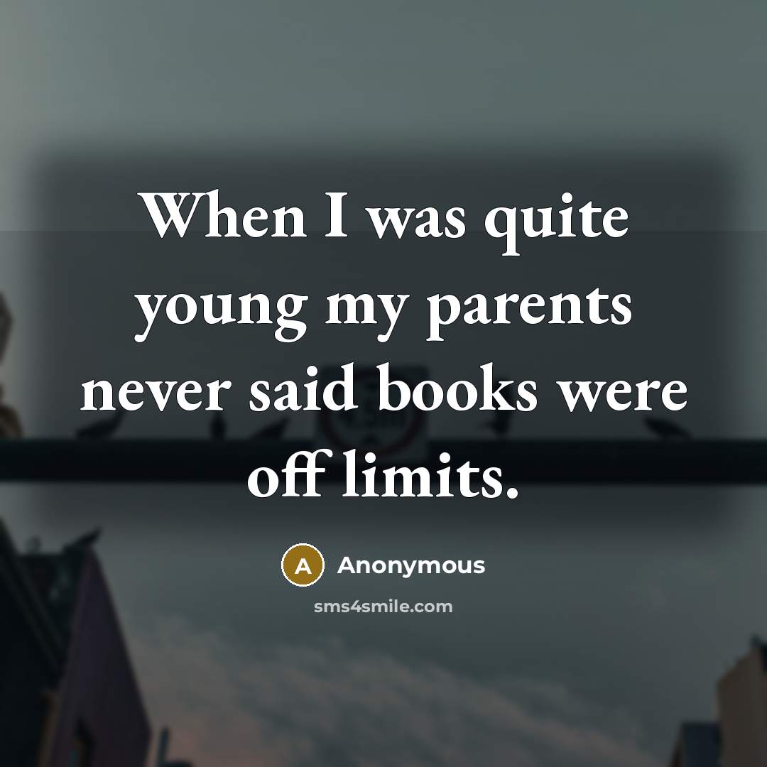 “When I was quite young my parents never said books were off limits.” quote by Anonymous