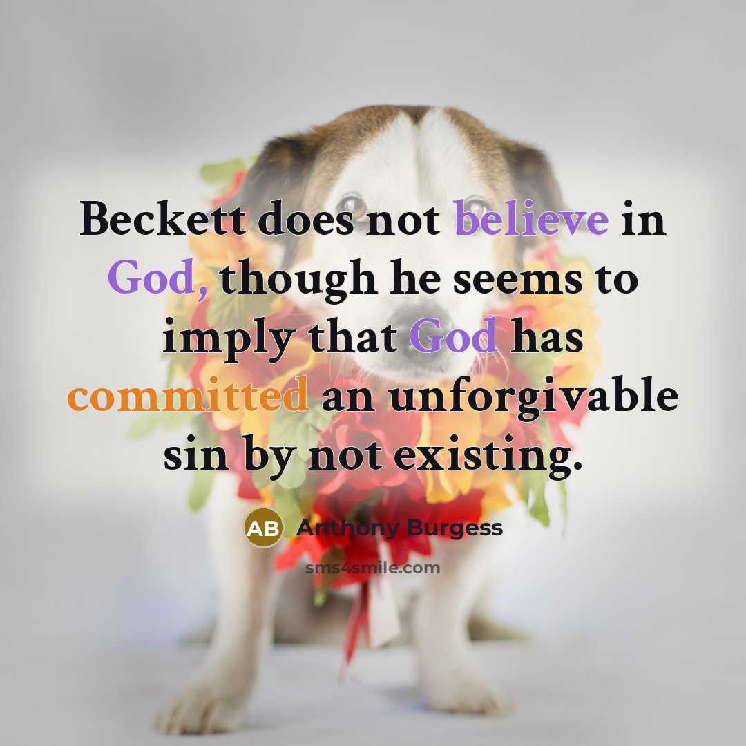 “Beckett does not believe in God, though he seems to imply that God has committed an unforgivable sin by not existing.” quote by Anthony Burgess