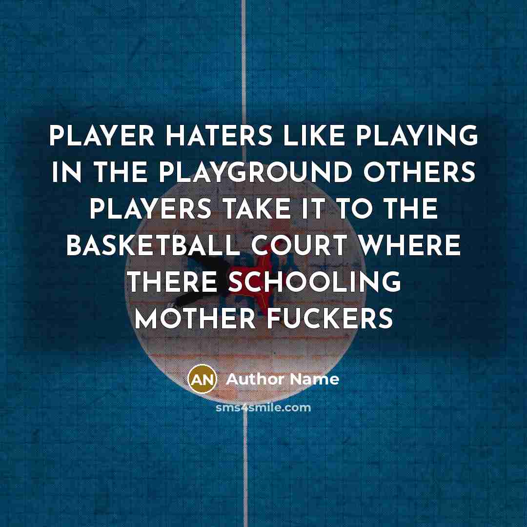 “PLAYER HATERS LIKE PLAYING IN THE PLAYGROUND OTHERS PLAYERS TAKE IT TO THE BASKETBALL COURT WHERE THERE SCHOOLING MOTHER FUCKERS” quote by Author Name