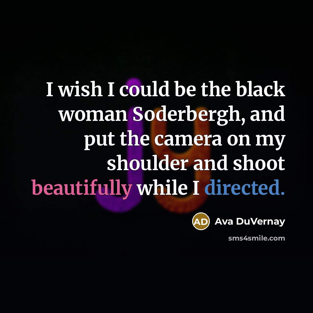 “I wish I could be the black woman Soderbergh, and put the camera on my shoulder and shoot beautifully while I directed.” quote by Ava DuVernay