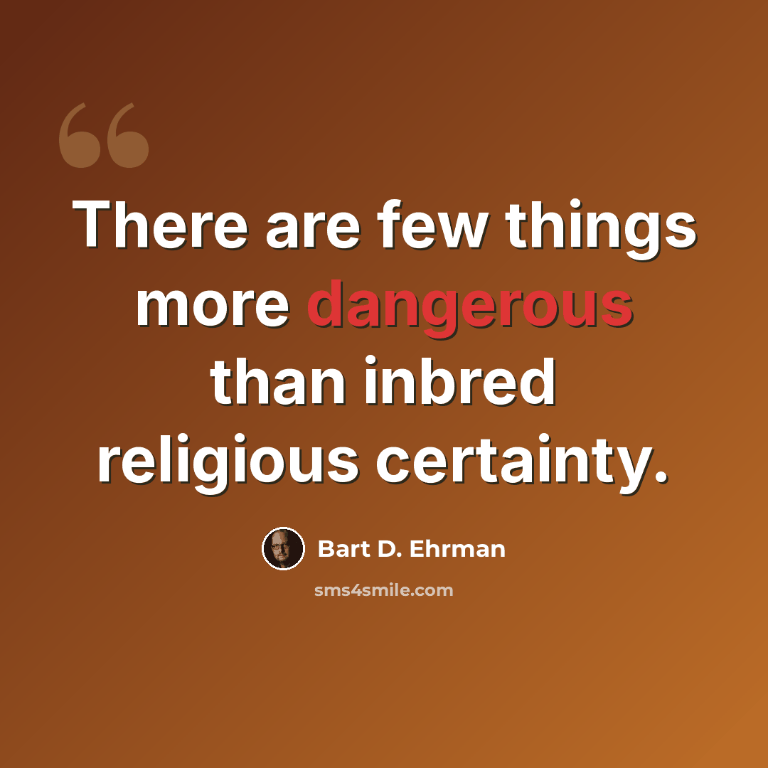 “There are few things more dangerous than inbred religious certainty.” quote by Bart D. Ehrman