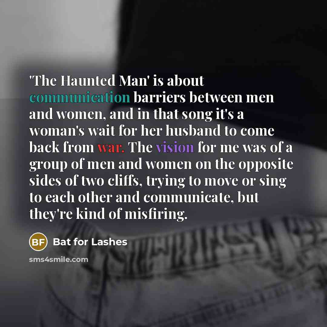 “'The Haunted Man' is about communication barriers between men and women, and in that song it's a woman's wait for her husband to come back from war. The vision for me was of a group of men and women on the opposite sides of two cliffs, trying to move or sing to each other and communicate, but…” quote by Bat for Lashes