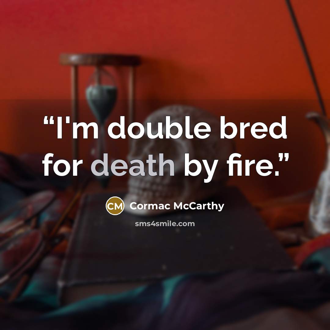 “I'm double bred for death by fire.” quote by Cormac McCarthy