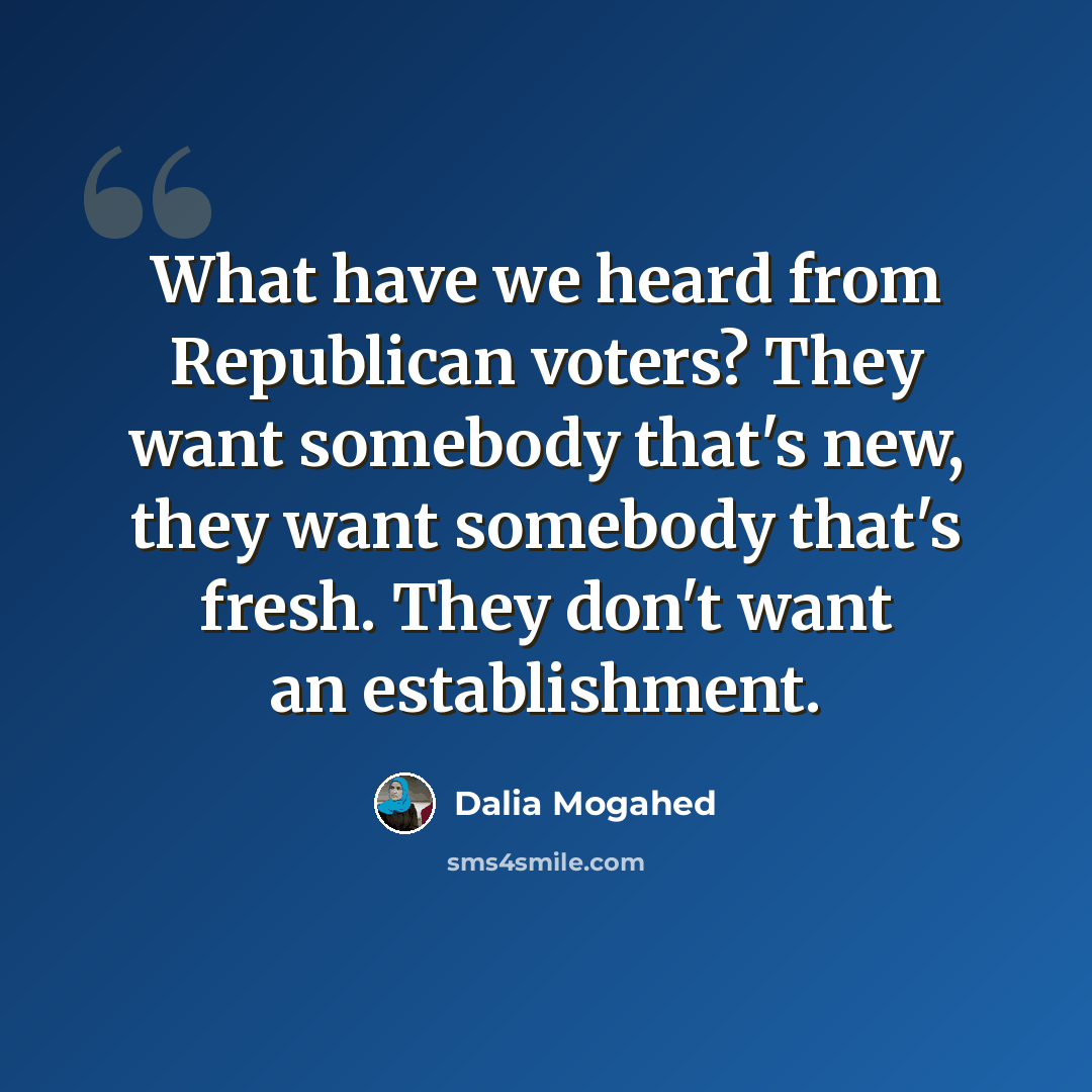 “What have we heard from Republican voters? They want somebody that's new, they want somebody that's fresh. They don't want an establishment.” quote by Dalia Mogahed