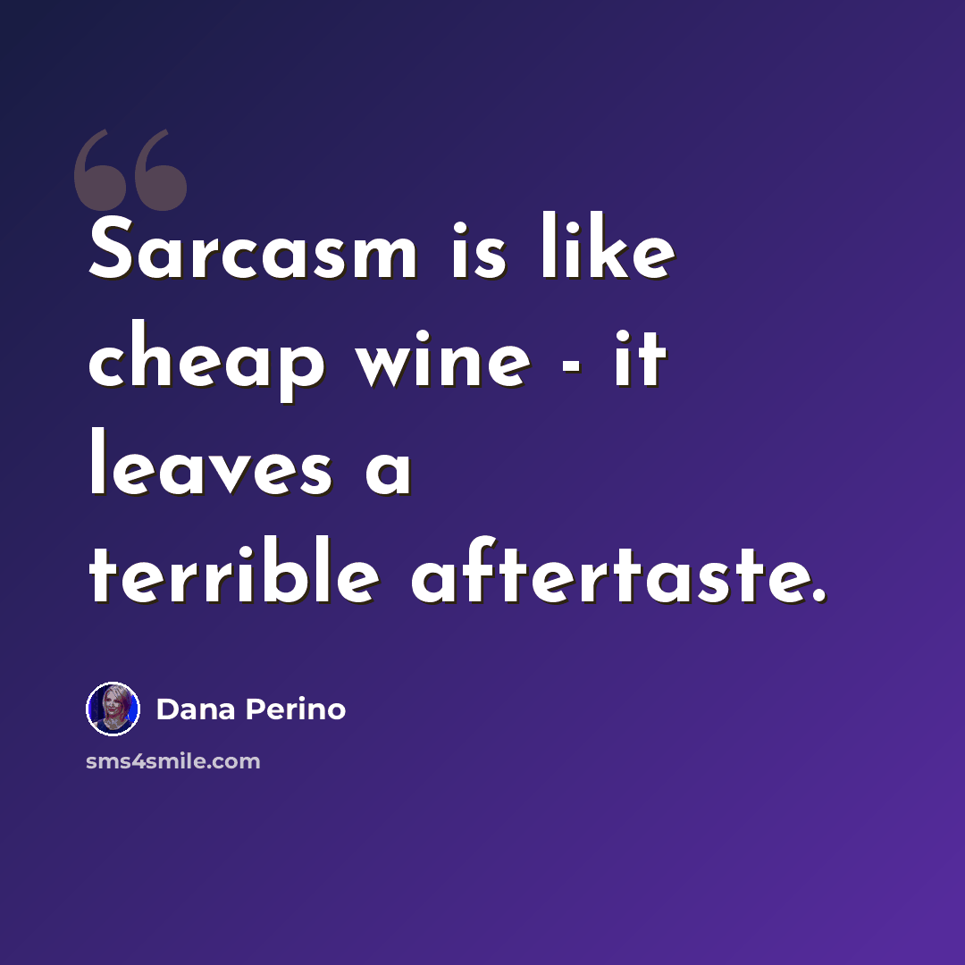 “Sarcasm is like cheap wine - it leaves a terrible aftertaste.” quote by Dana Perino