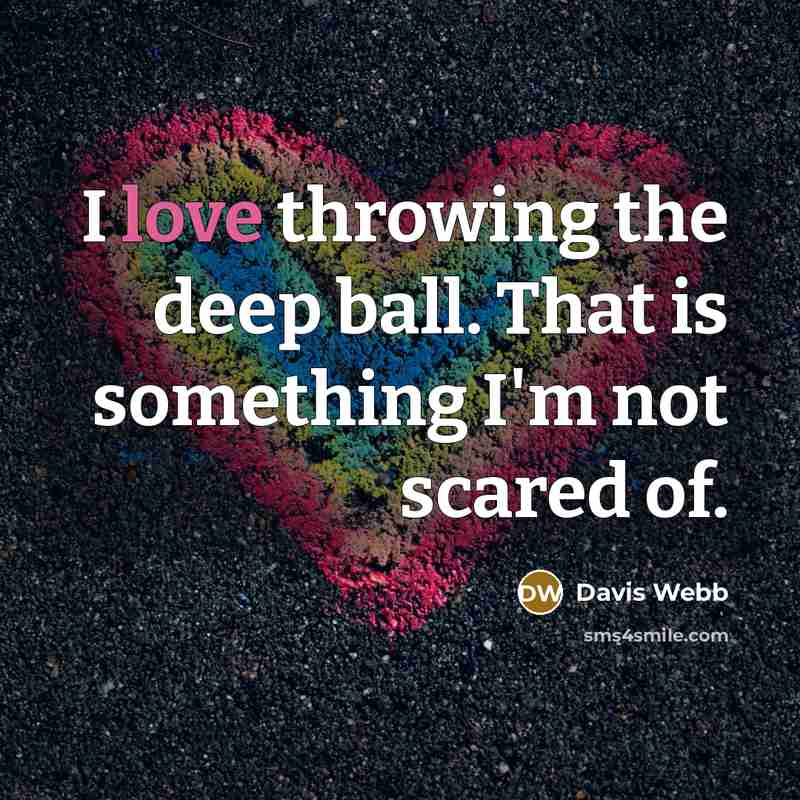 “I love throwing the deep ball. That is something I'm not scared of.” quote by Davis Webb