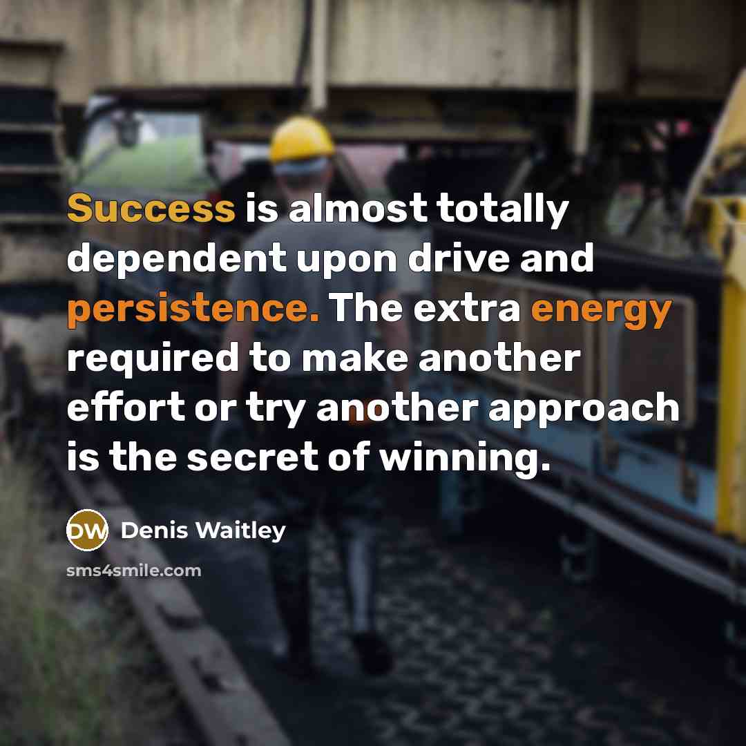 “Success is almost totally dependent upon drive and persistence. The extra energy required to make another effort or try another approach is the secret of winning.” quote by Denis Waitley