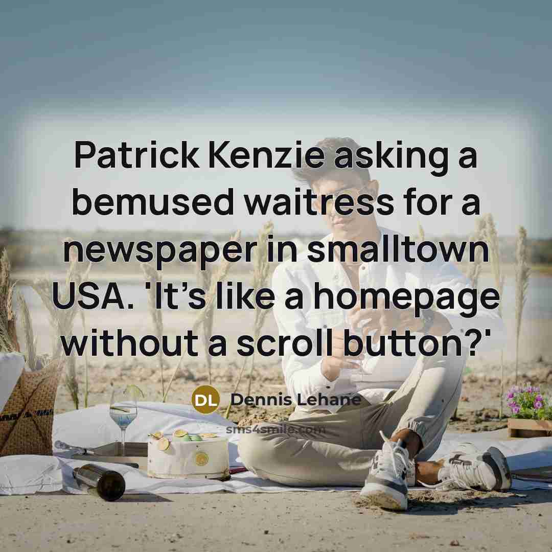 “Patrick Kenzie asking a bemused waitress for a newspaper in smalltown USA. 'It's like a homepage without a scroll button?'” quote by Dennis Lehane