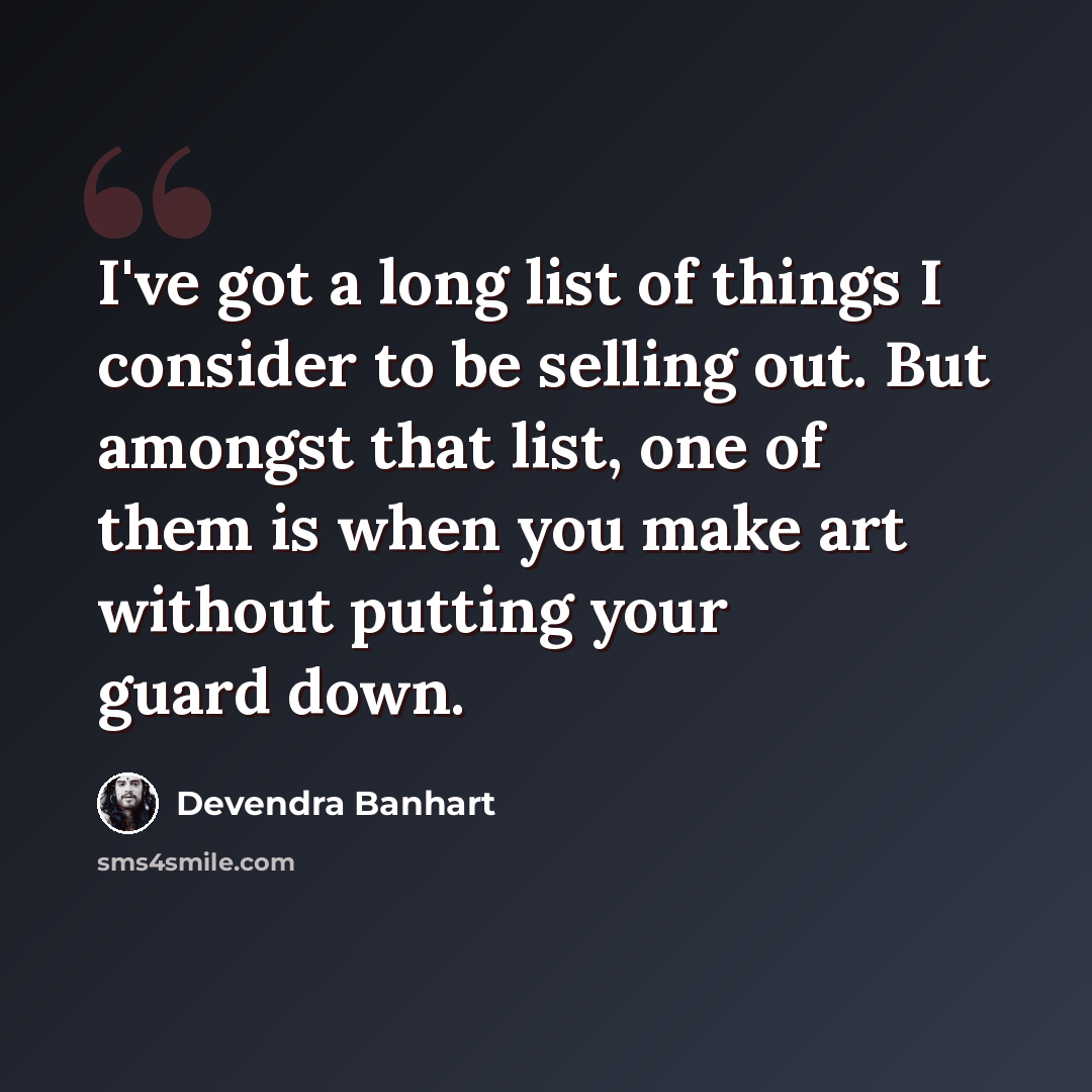 “I've got a long list of things I consider to be selling out. But amongst that list, one of them is when you make art without putting your guard down.” quote by Devendra Banhart