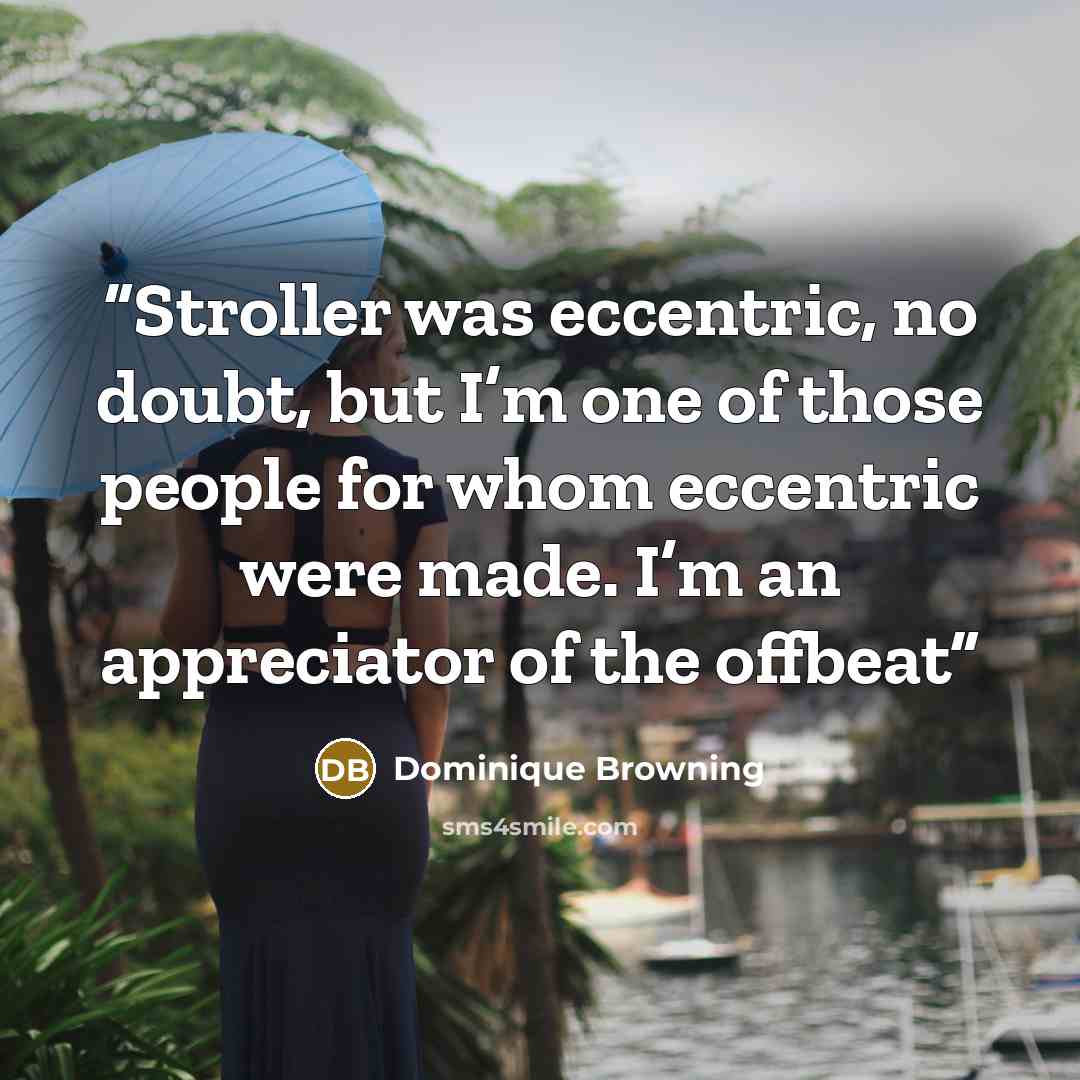“Stroller was eccentric, no doubt, but I’m one of those people for whom eccentric were made. I’m an appreciator of the offbeat” quote by Dominique Browning