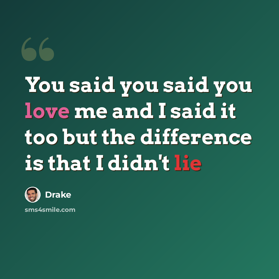 “You said you said you love me and I said it too but the difference is that I didn't lie” quote by Drake
