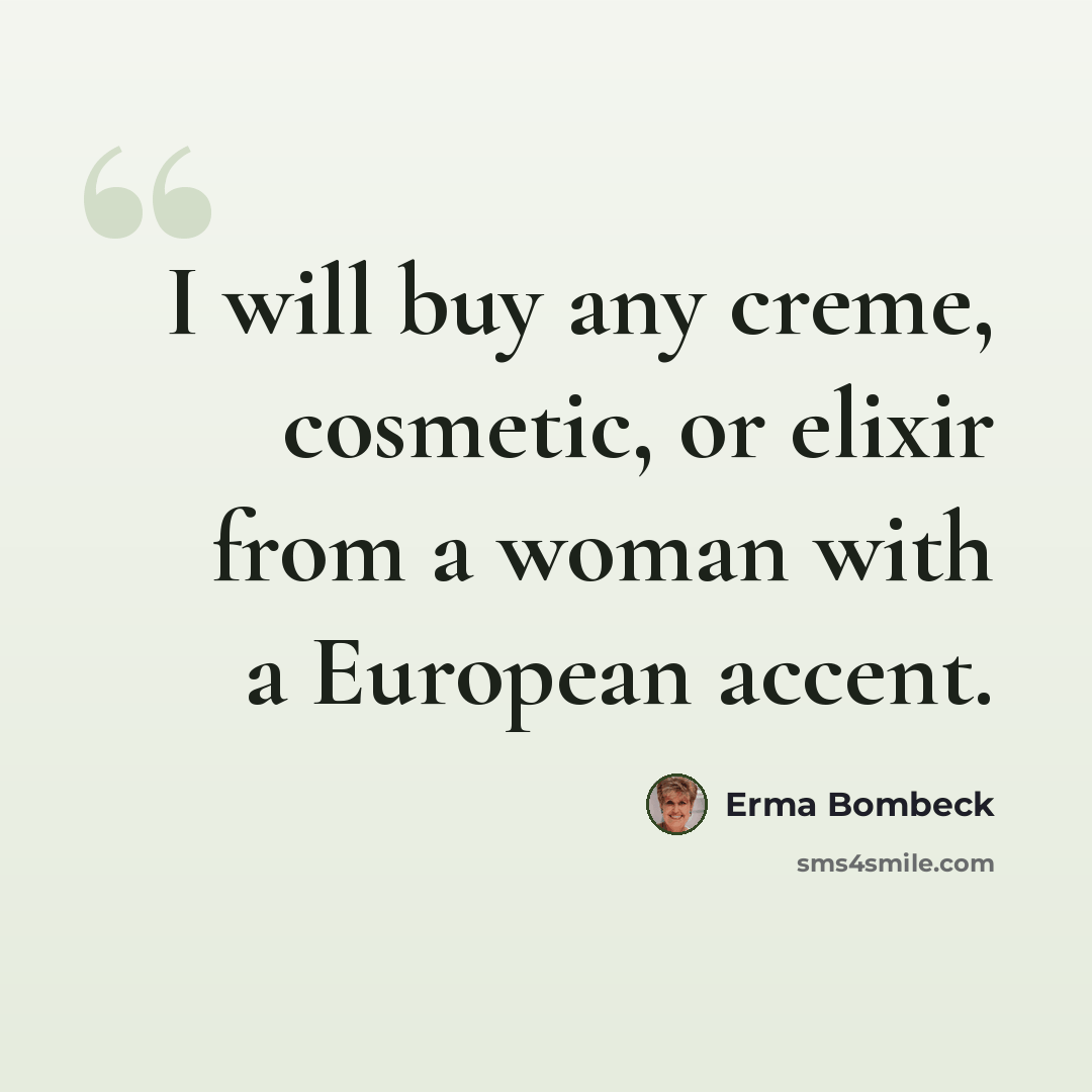 “I will buy any creme, cosmetic, or elixir from a woman with a European accent.” quote by Erma Bombeck