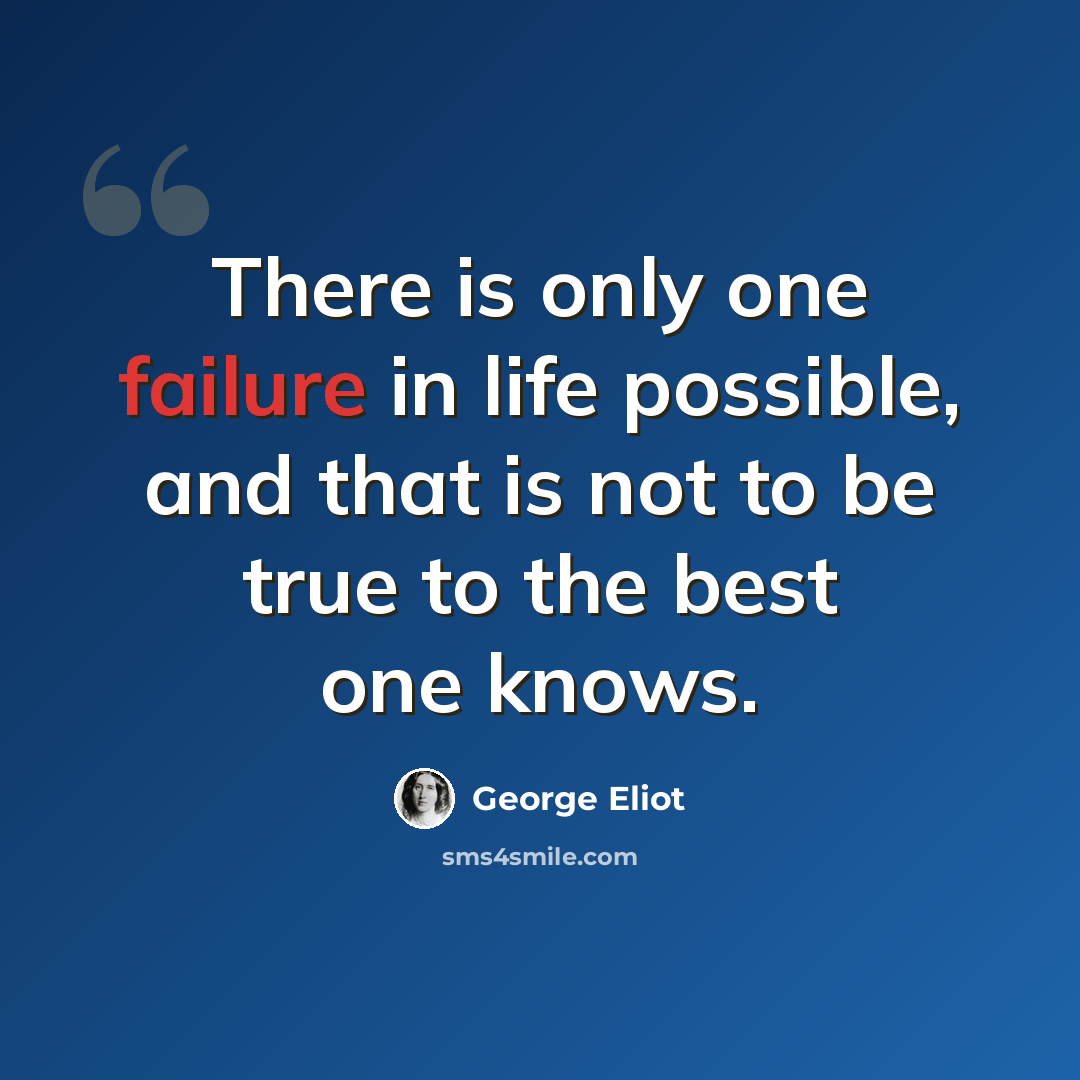 “There is only one failure in life possible, and that is not to be true to the best one knows.” quote by George Eliot
