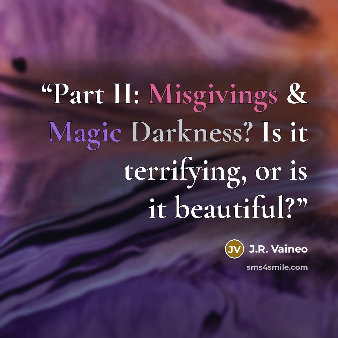 “Part II: Misgivings & Magic Darkness? Is it terrifying, or is it beautiful?” quote by J.R. Vaineo