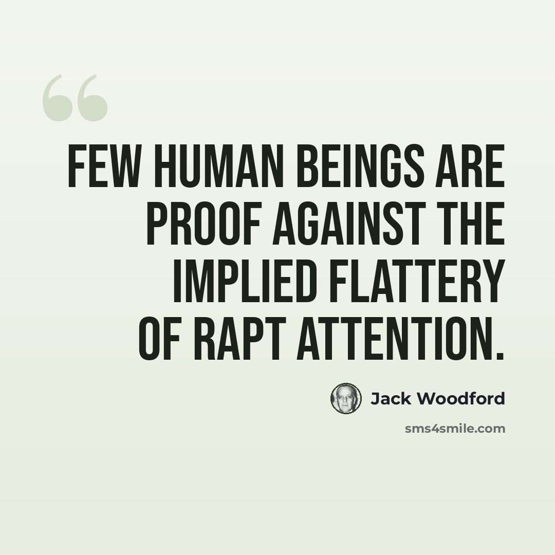 “Few human beings are proof against the implied flattery of rapt attention.” quote by Jack Woodford