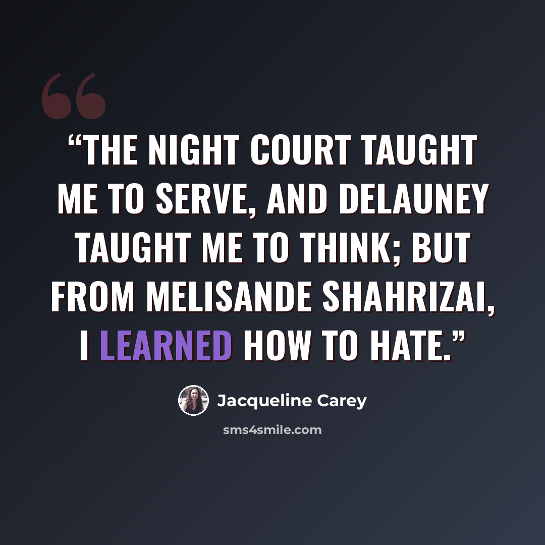 “The night court taught me to serve, and Delauney taught me to think; but from Melisande Shahrizai, I learned how to hate.” quote by Jacqueline Carey