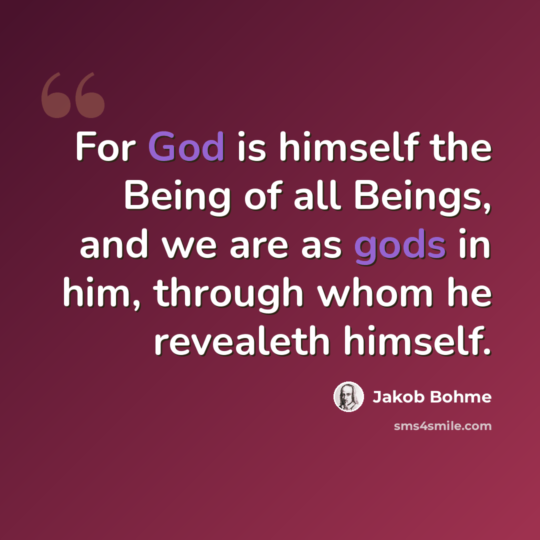 “For God is himself the Being of all Beings, and we are as gods in him, through whom he revealeth himself.” quote by Jakob Bohme