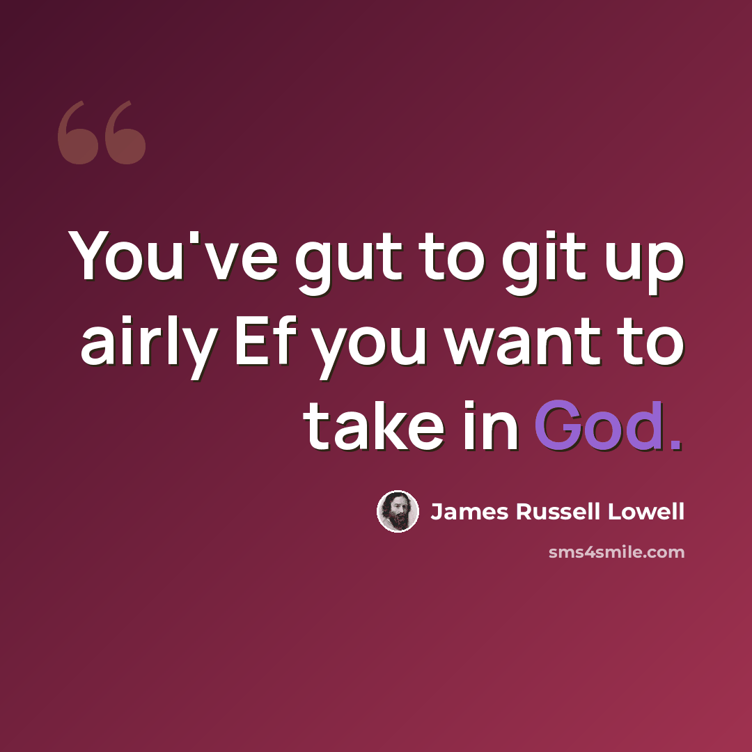 “You've gut to git up airly Ef you want to take in God.” quote by James Russell Lowell