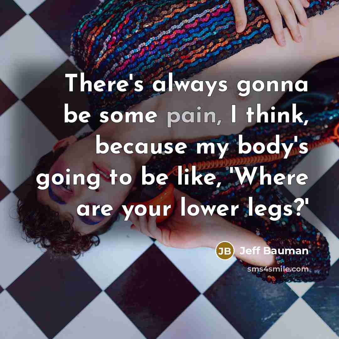 “There's always gonna be some pain, I think, because my body's going to be like, 'Where are your lower legs?'” quote by Jeff Bauman