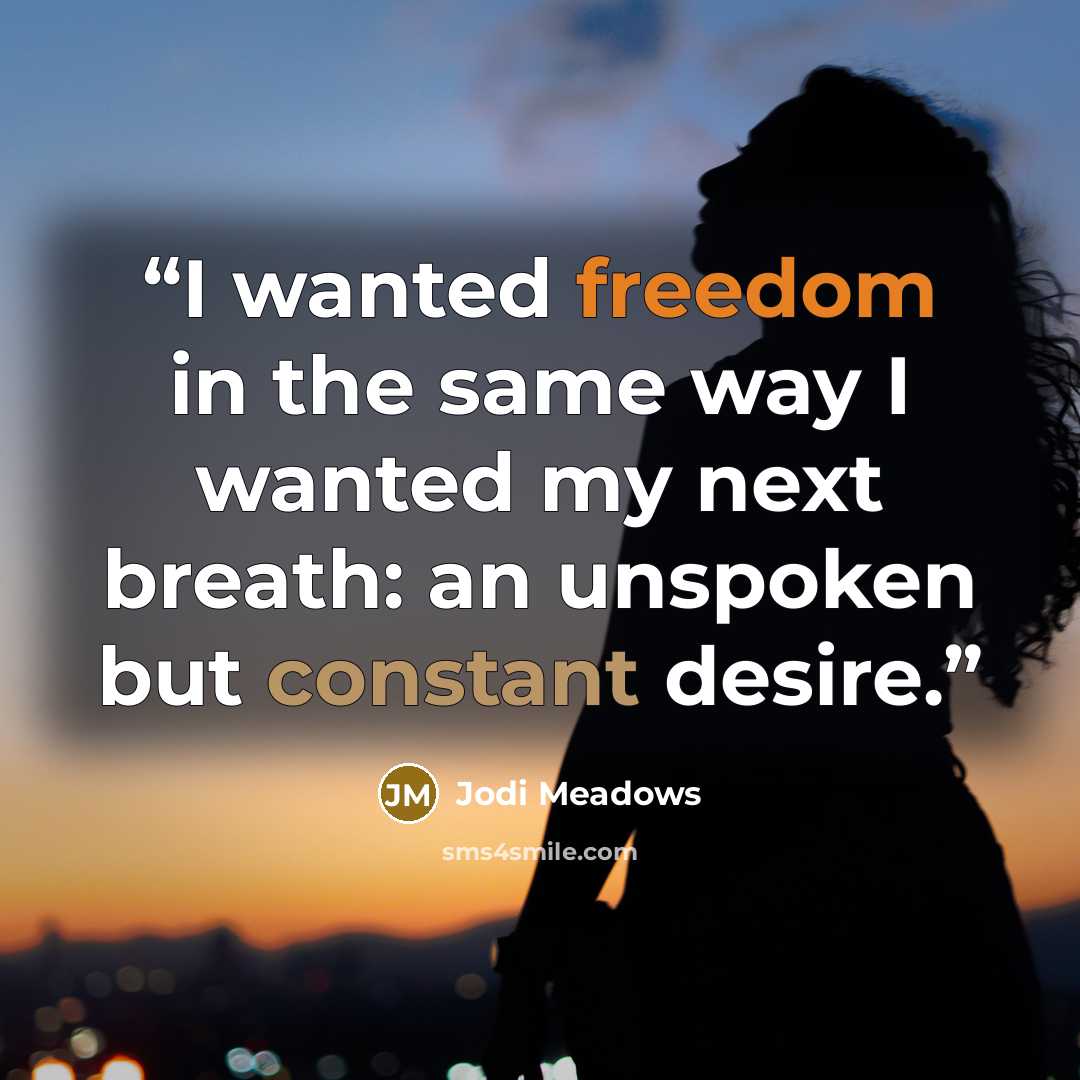 “I wanted freedom in the same way I wanted my next breath: an unspoken but constant desire.” quote by Jodi Meadows