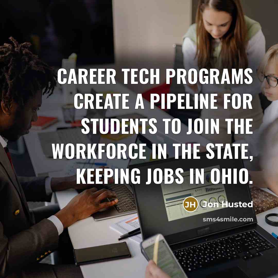 “Career tech programs create a pipeline for students to join the workforce in the state, keeping jobs in Ohio.” quote by Jon Husted