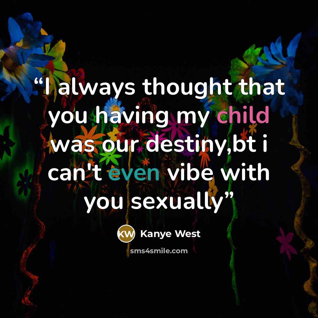 “I always thought that you having my child was our destiny,bt i can't even vibe with you sexually” quote by Kanye West