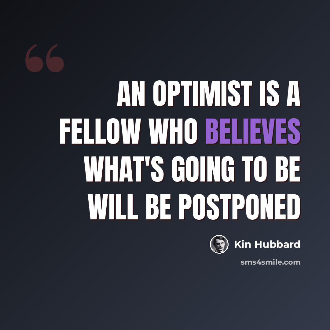 “An optimist is a fellow who believes what's going to be will be postponed” quote by Kin Hubbard