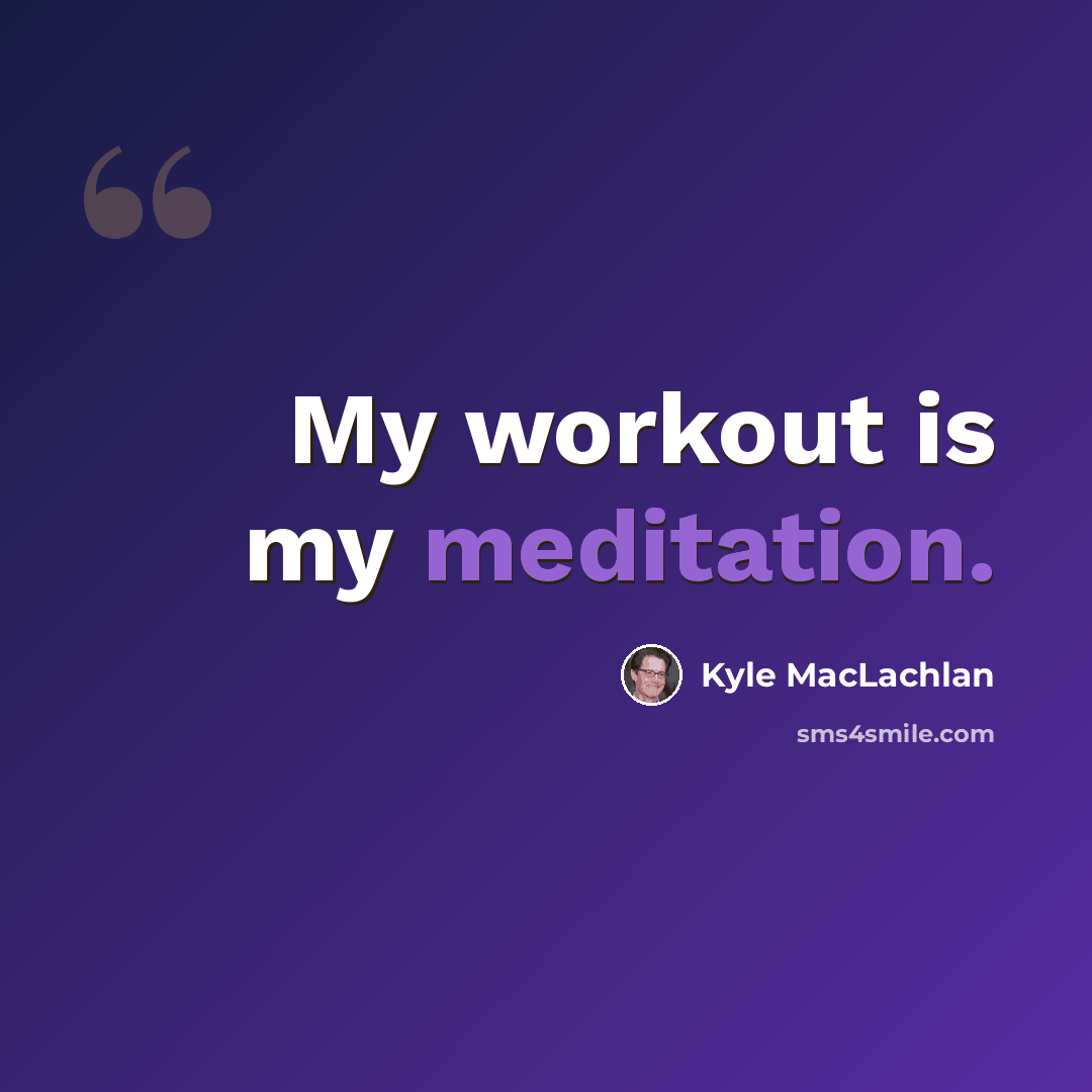 “My workout is my meditation.” quote by Kyle MacLachlan