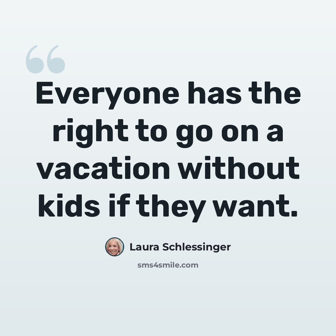 “Everyone has the right to go on a vacation without kids if they want.” quote by Laura Schlessinger
