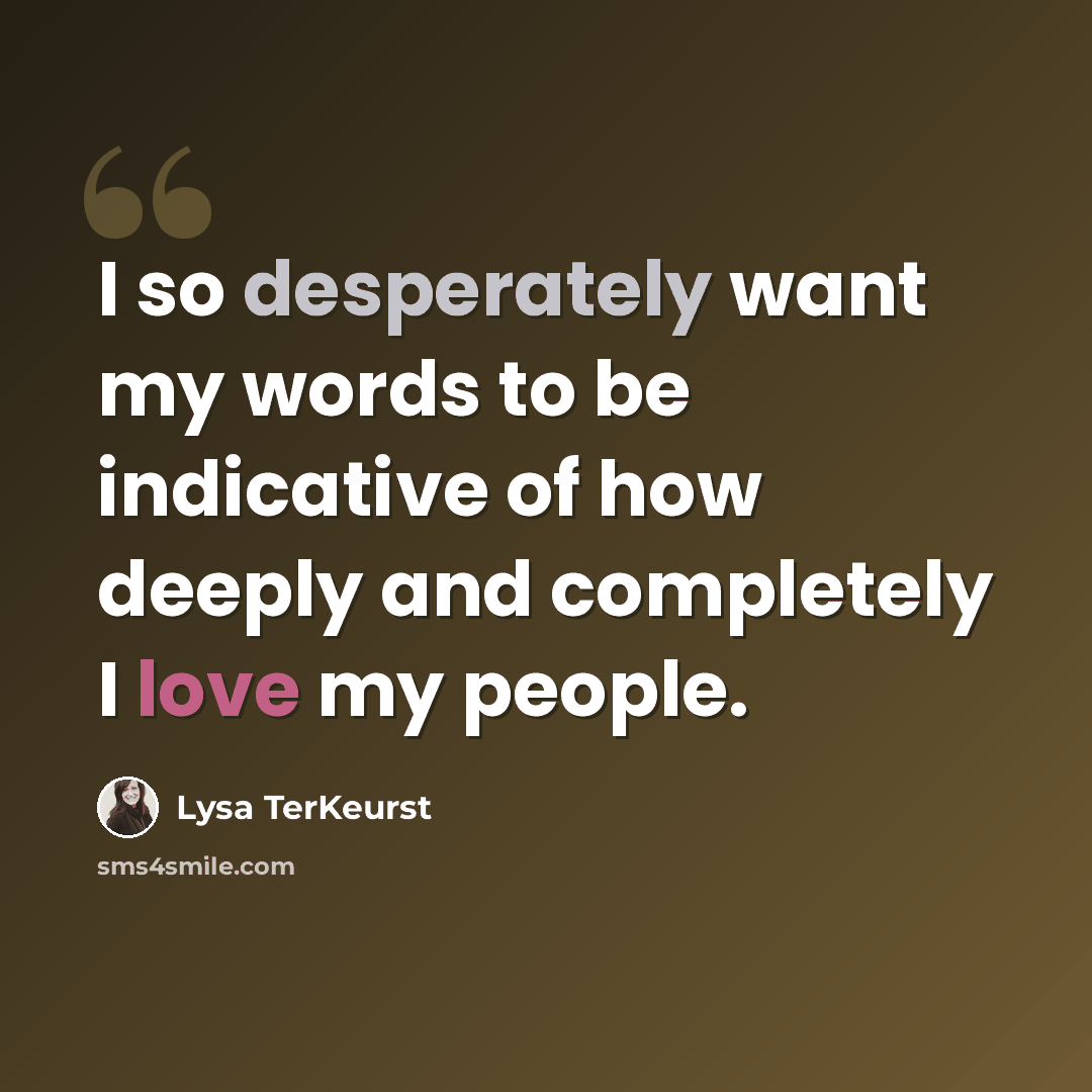 “I so desperately want my words to be indicative of how deeply and completely I love my people.” quote by Lysa TerKeurst