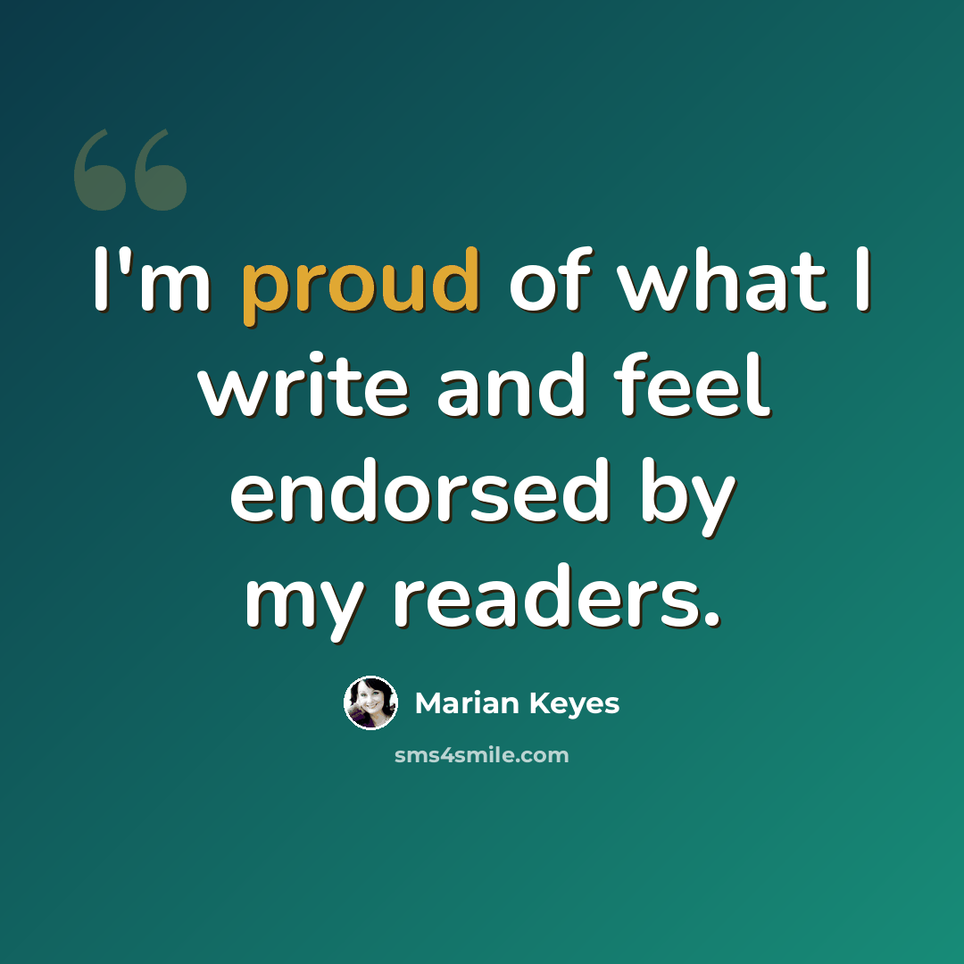 “I'm proud of what I write and feel endorsed by my readers.” quote by Marian Keyes