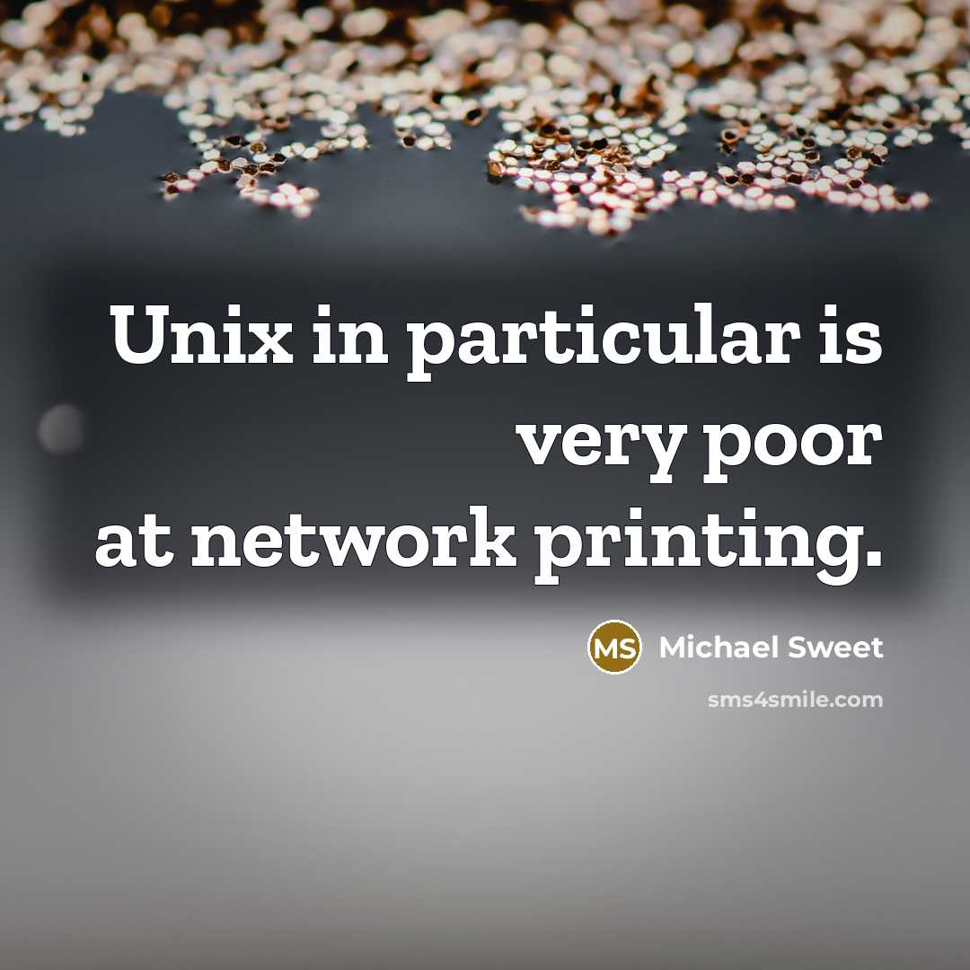 “Unix in particular is very poor at network printing.” quote by Michael Sweet