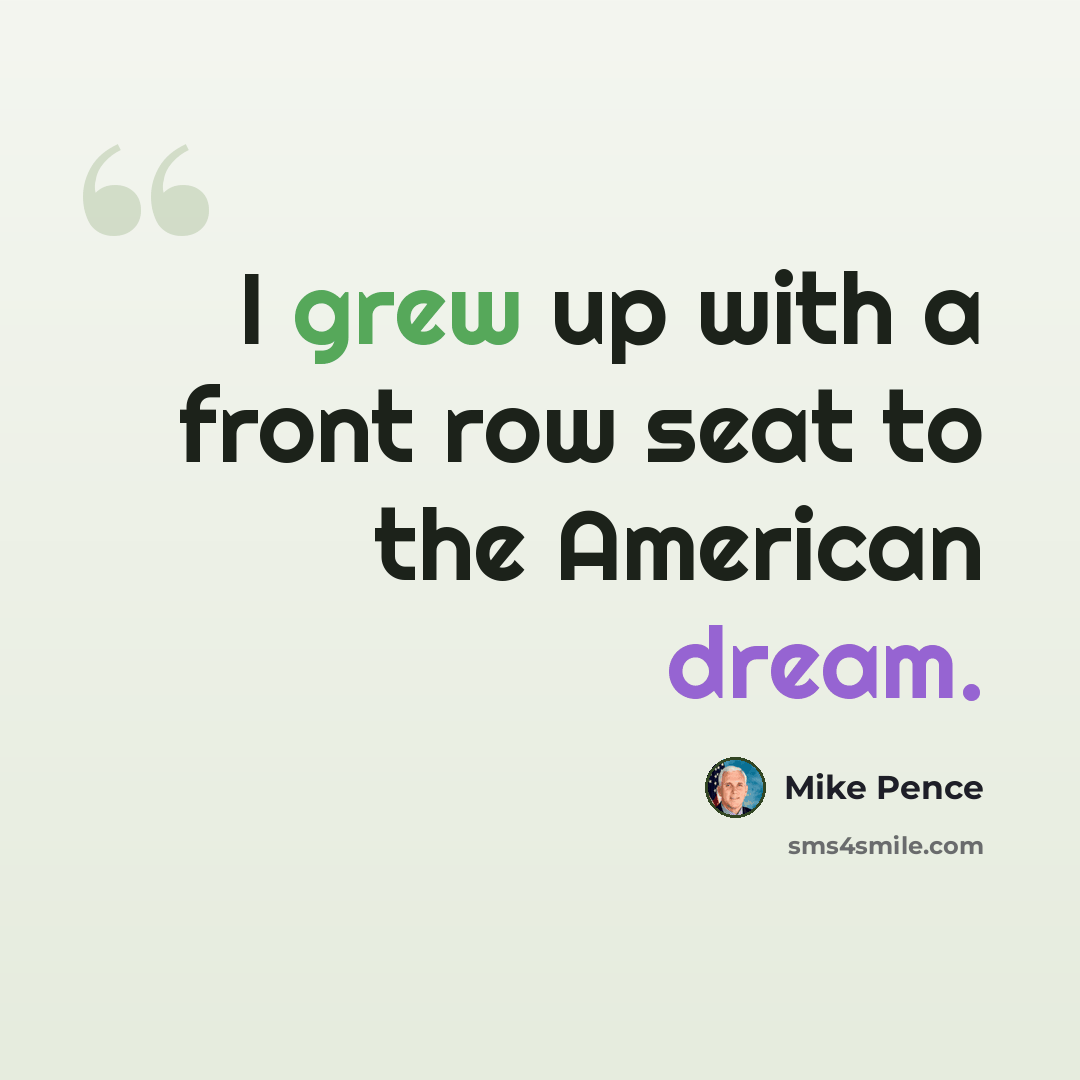 “I grew up with a front row seat to the American dream.” quote by Mike Pence