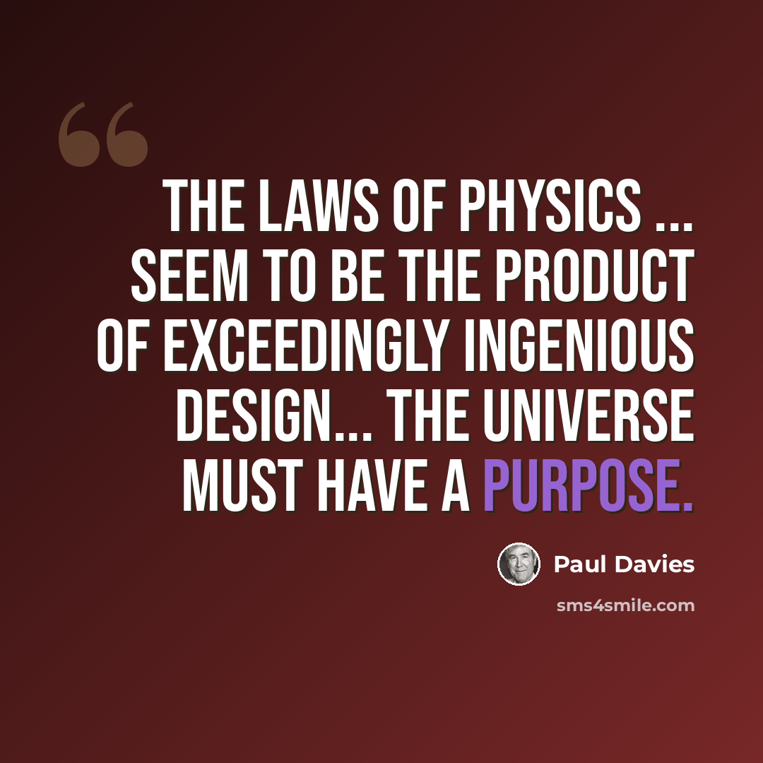 “The laws of physics ... seem to be the product of exceedingly ingenious design... The universe must have a purpose.” quote by Paul Davies