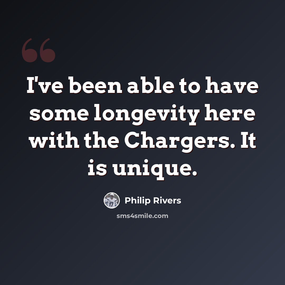 “I've been able to have some longevity here with the Chargers. It is unique.” quote by Philip Rivers