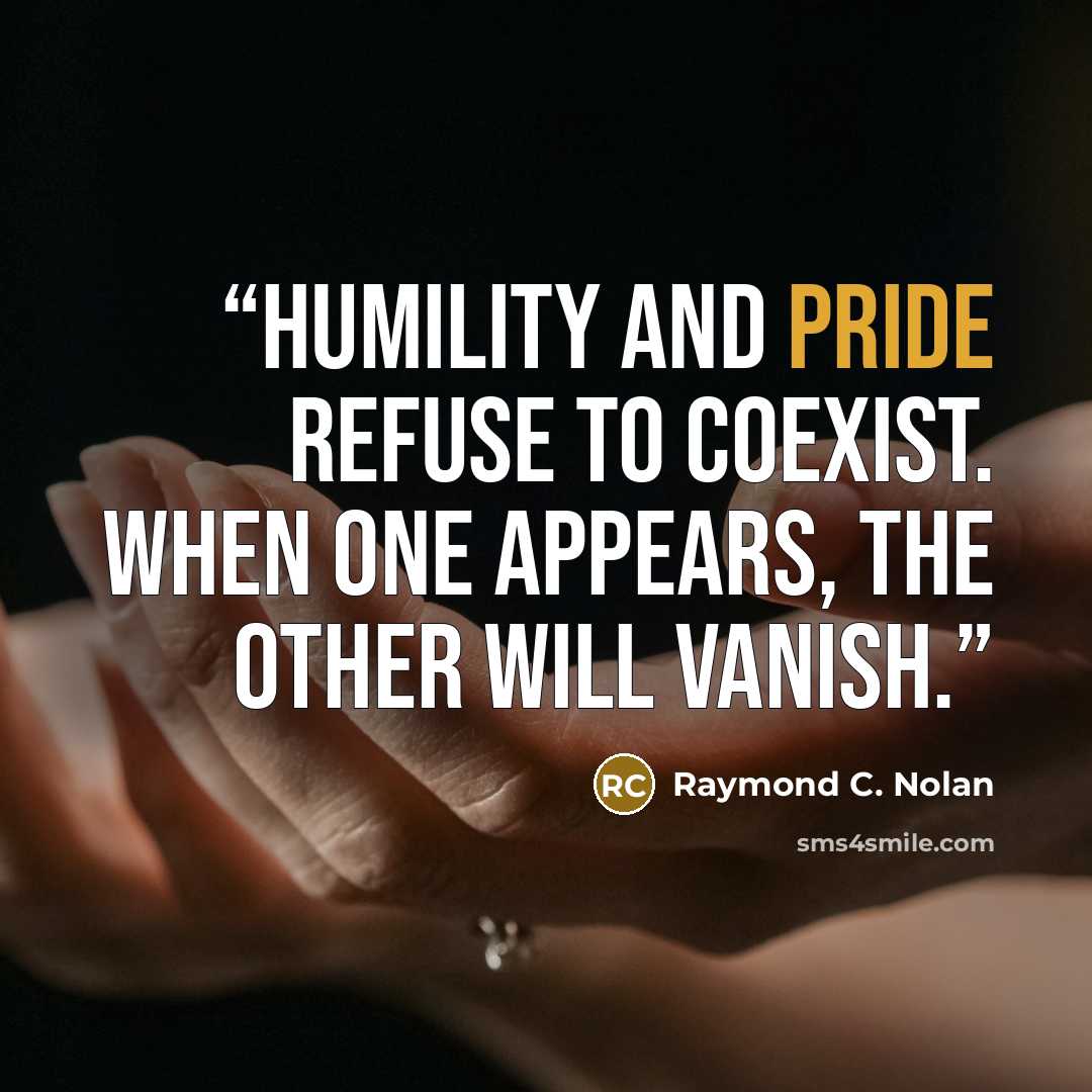 “Humility and pride refuse to coexist. When one appears, the other will vanish.” quote by Raymond C. Nolan