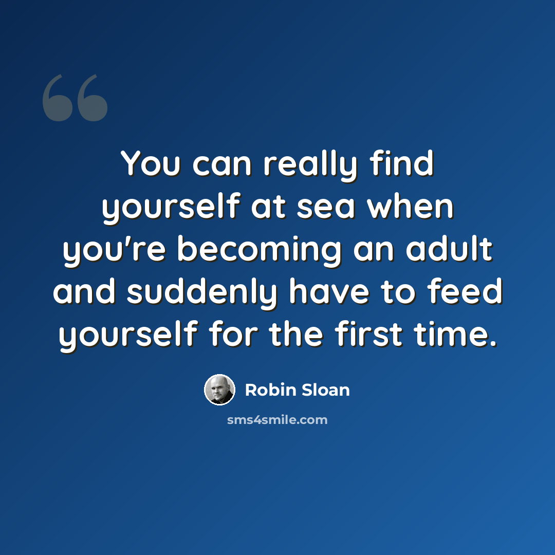 “You can really find yourself at sea when you're becoming an adult and suddenly have to feed yourself for the first time.” quote by Robin Sloan