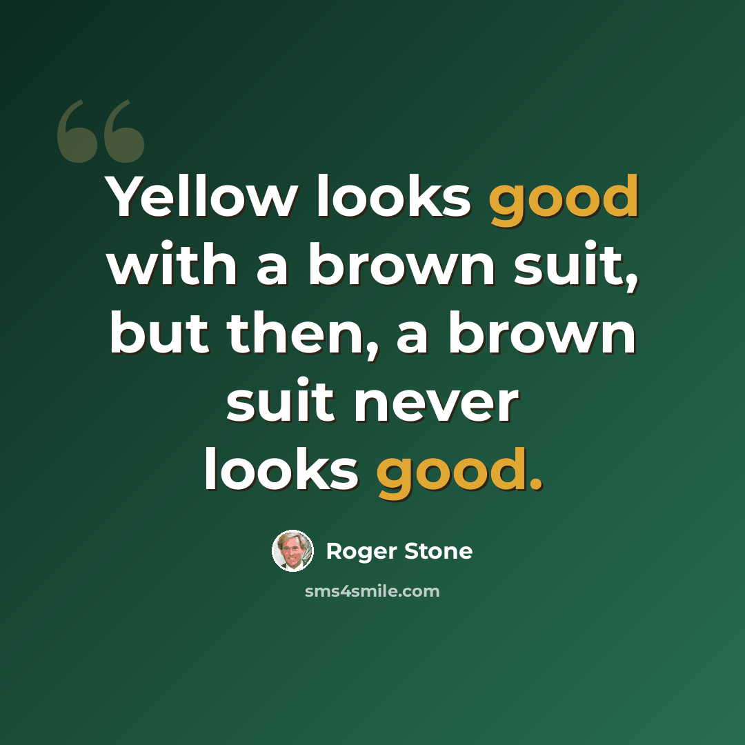 “Yellow looks good with a brown suit, but then, a brown suit never looks good.” quote by Roger Stone