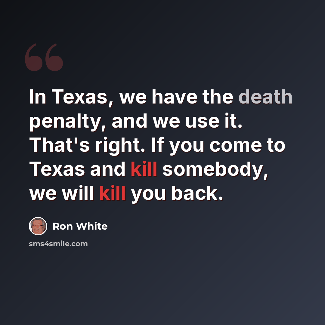 “In Texas, we have the death penalty, and we use it. That's right. If you come to Texas and kill somebody, we will kill you back.” quote by Ron White