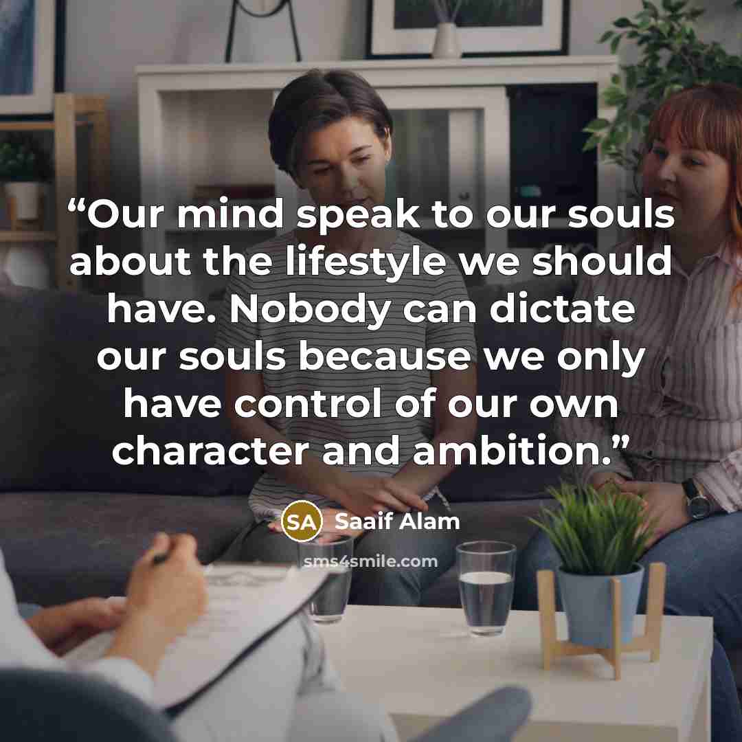 “Our mind speak to our souls about the lifestyle we should have. Nobody can dictate our souls because we only have control of our own character and ambition.” quote by Saaif Alam