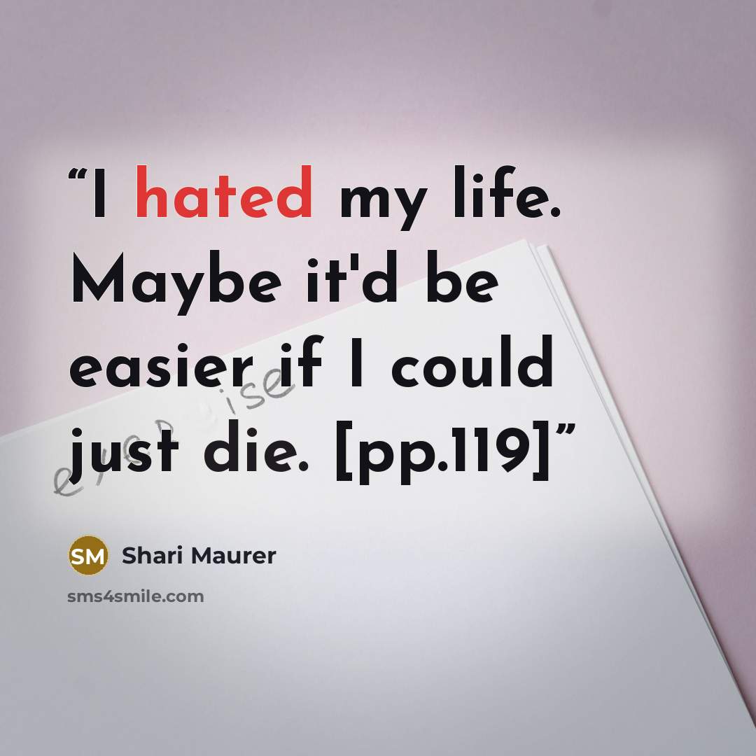 “I hated my life. Maybe it'd be easier if I could just die. [pp.119]” quote by Shari Maurer