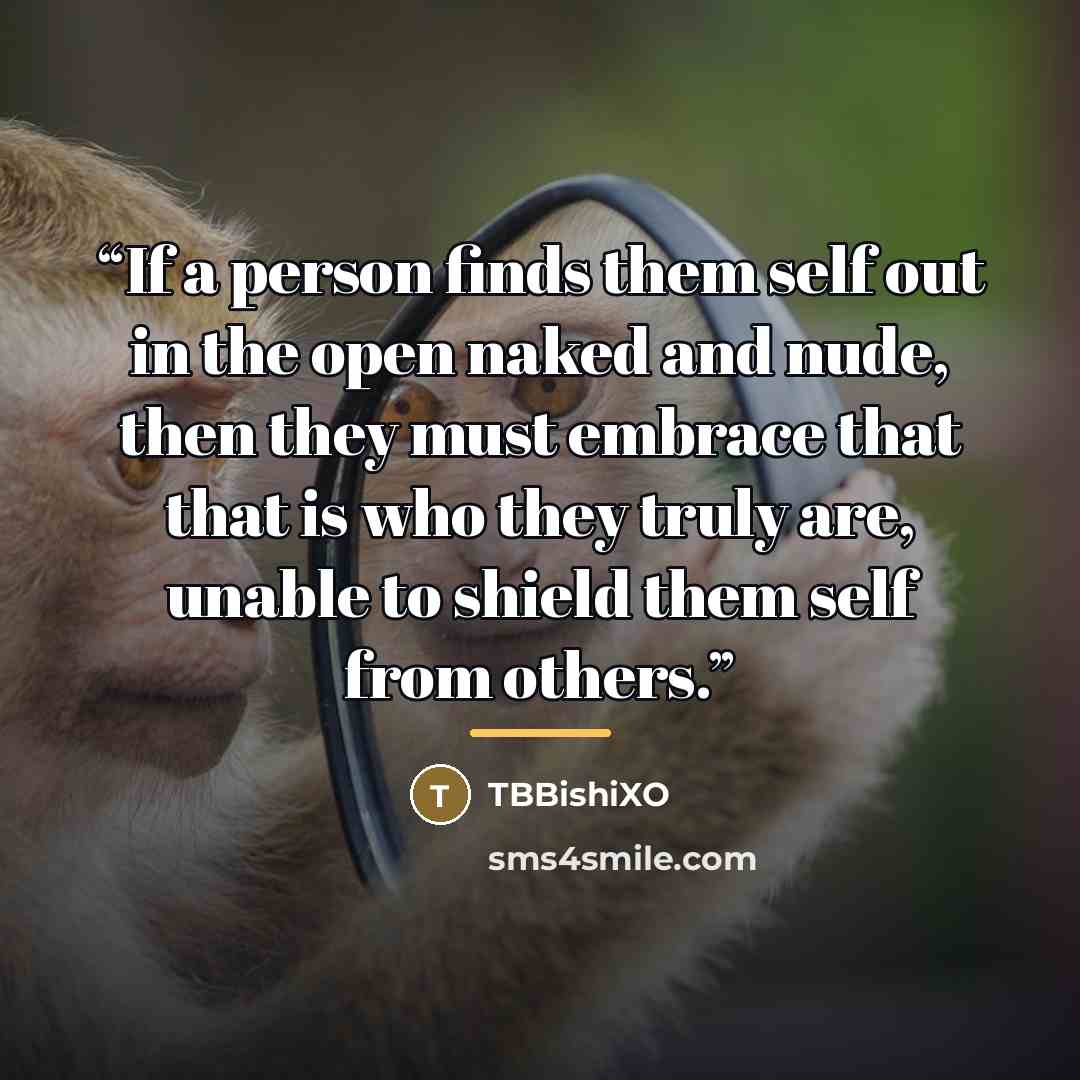 “If a person finds them self out in the open naked and nude, then they must embrace that that is who they truly are, unable to shield them self from others.” quote by TBBishiXO