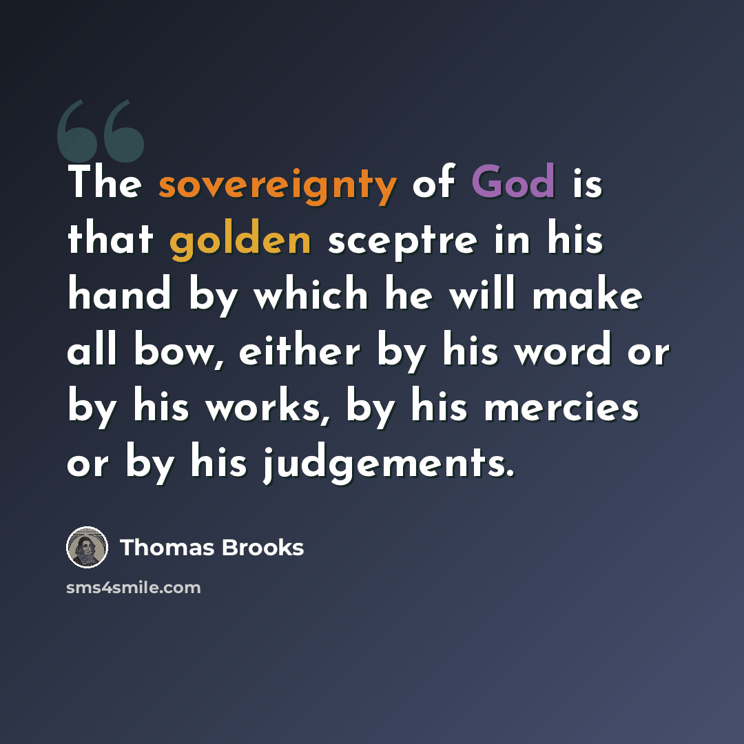 “The sovereignty of God is that golden sceptre in his hand by which he will make all bow, either by his word or by his works, by his mercies or by his judgements.” quote by Thomas Brooks